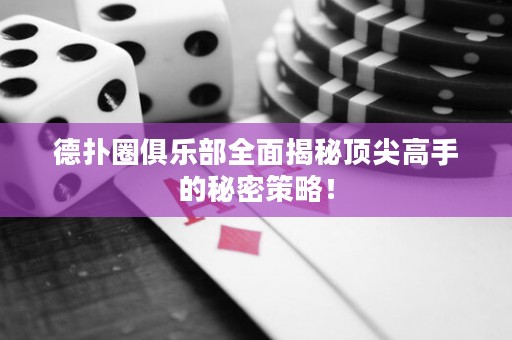 德扑圈俱乐部全面揭秘顶尖高手的秘密策略！