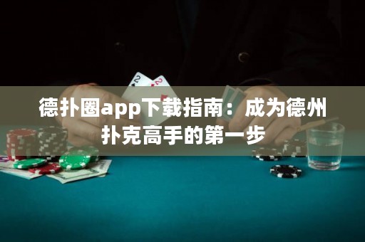 德扑圈app下载指南：成为德州扑克高手的第一步
