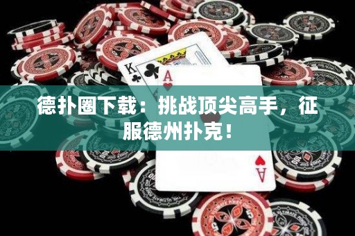 德扑圈下载：挑战顶尖高手，征服德州扑克！