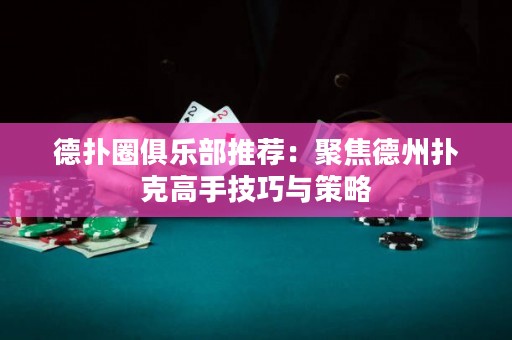 德扑圈俱乐部推荐：聚焦德州扑克高手技巧与策略