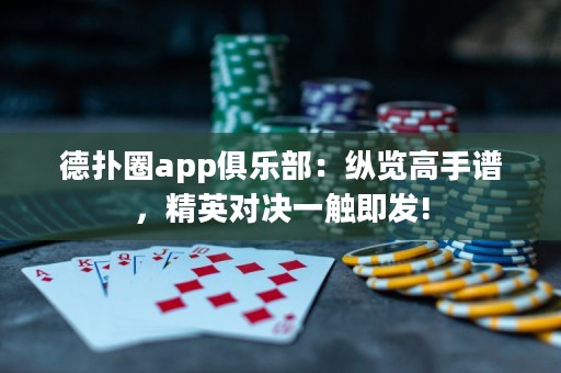 德扑圈app俱乐部：纵览高手谱，精英对决一触即发!
