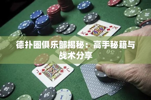 德扑圈俱乐部揭秘：高手秘籍与战术分享