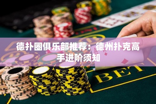 德扑圈俱乐部推荐：德州扑克高手进阶须知