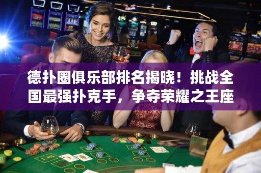 德扑圈俱乐部排名揭晓！挑战全国最强扑克手，争夺荣耀之王座！