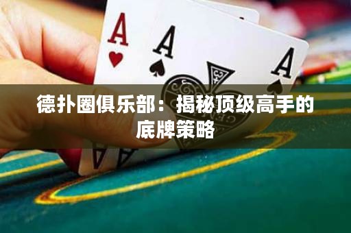 德扑圈俱乐部：揭秘顶级高手的底牌策略