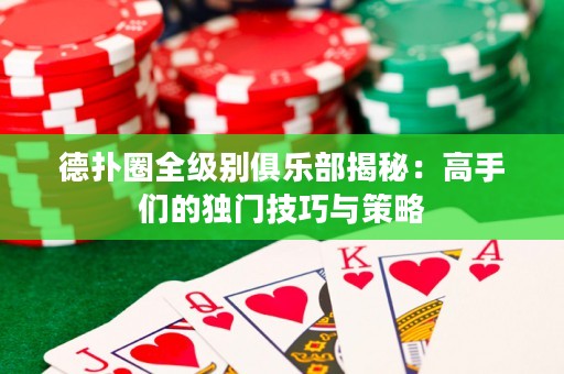 德扑圈全级别俱乐部揭秘：高手们的独门技巧与策略