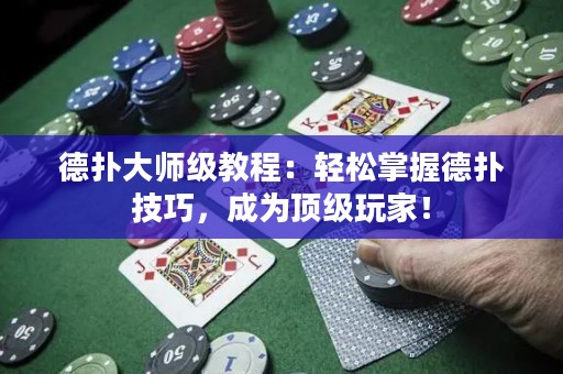 德扑大师级教程：轻松掌握德扑技巧，成为顶级玩家！