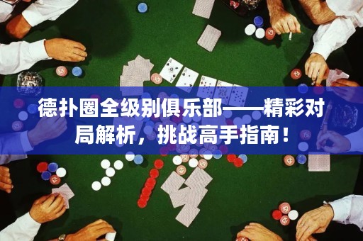 德扑圈全级别俱乐部——精彩对局解析，挑战高手指南！