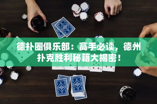 德扑圈俱乐部：高手必读，德州扑克胜利秘籍大揭密！