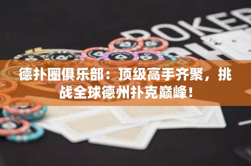德扑圈俱乐部：顶级高手齐聚，挑战全球德州扑克巅峰！