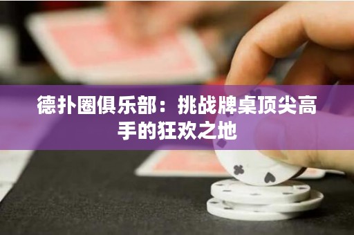 德扑圈俱乐部：挑战牌桌顶尖高手的狂欢之地