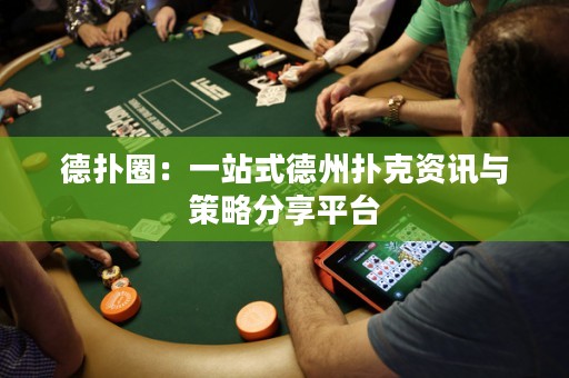德扑圈：一站式德州扑克资讯与策略分享平台