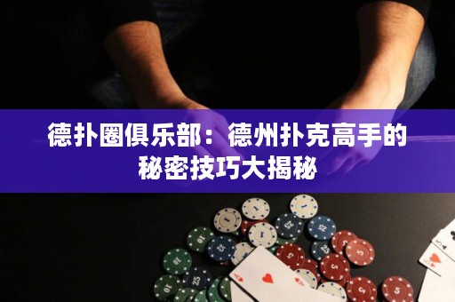 德扑圈俱乐部：德州扑克高手的秘密技巧大揭秘