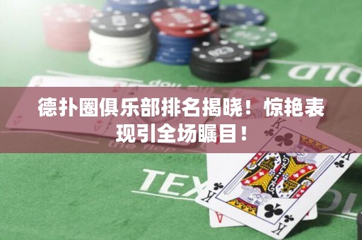 德扑圈俱乐部排名揭晓！惊艳表现引全场瞩目！