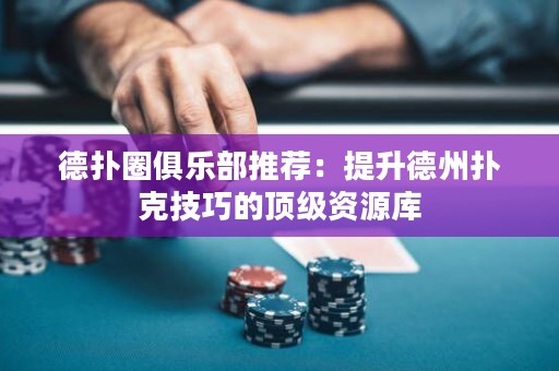 德扑圈俱乐部推荐：提升德州扑克技巧的顶级资源库