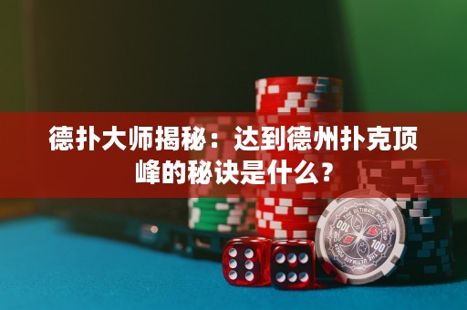 德扑大师揭秘：达到德州扑克顶峰的秘诀是什么？