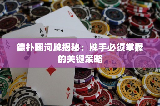 德扑圈河牌揭秘：牌手必须掌握的关键策略