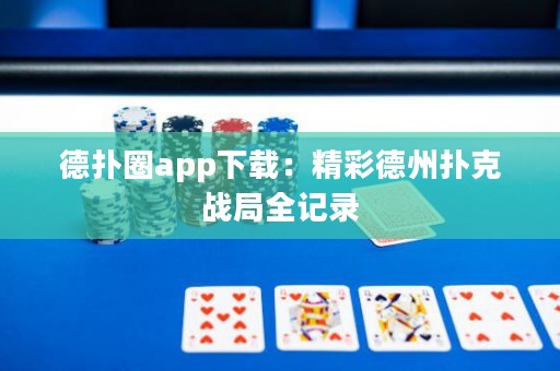 德扑圈app下载：精彩德州扑克战局全记录