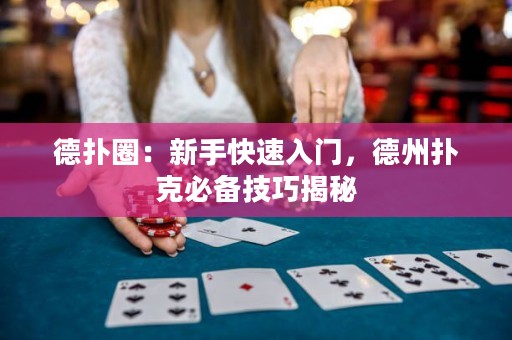 德扑圈：新手快速入门，德州扑克必备技巧揭秘