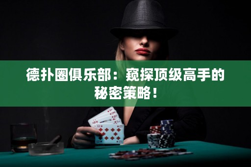 德扑圈俱乐部：窥探顶级高手的秘密策略！