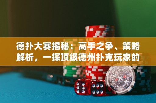 德扑大赛揭秘：高手之争、策略解析，一探顶级德州扑克玩家的杀手锦囊！