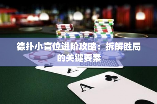 德扑小盲位进阶攻略：拆解胜局的关键要素