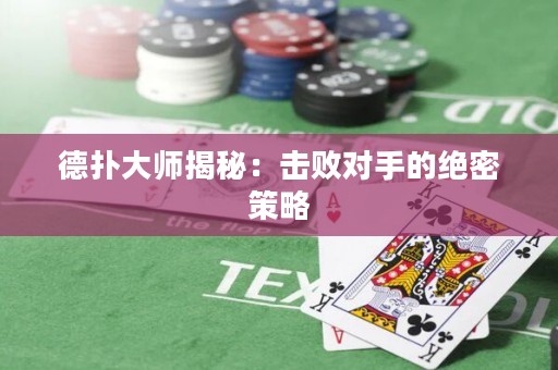德扑大师揭秘：击败对手的绝密策略
