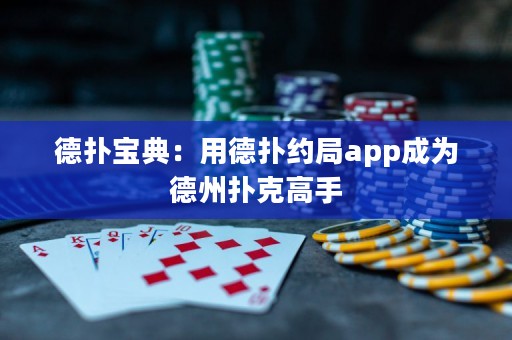 德扑宝典：用德扑约局app成为德州扑克高手