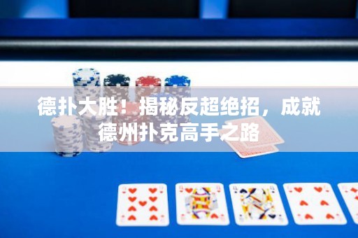 德扑大胜！揭秘反超绝招，成就德州扑克高手之路
