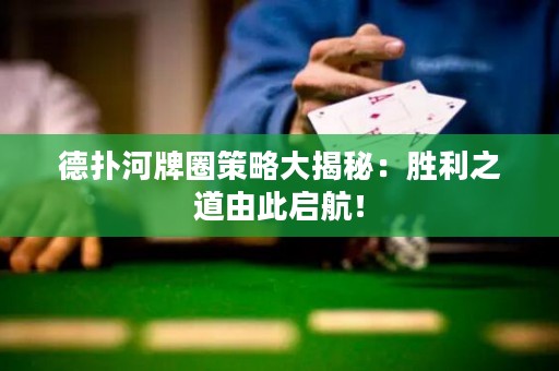 德扑河牌圈策略大揭秘：胜利之道由此启航！
