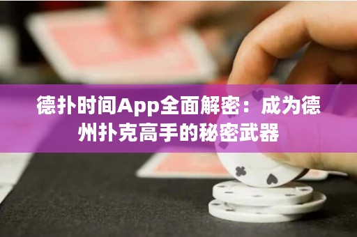 德扑时间App全面解密：成为德州扑克高手的秘密武器