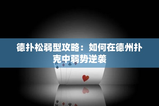 德扑松弱型攻略：如何在德州扑克中弱势逆袭