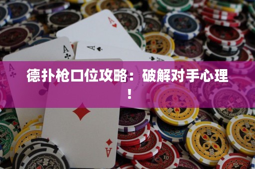 德扑枪口位攻略：破解对手心理！