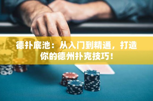德扑底池：从入门到精通，打造你的德州扑克技巧！