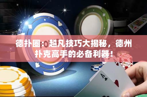 德扑圈：超凡技巧大揭秘，德州扑克高手的必备利器！