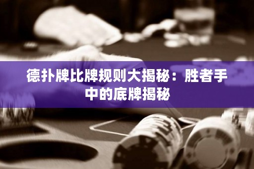 德扑牌比牌规则大揭秘：胜者手中的底牌揭秘