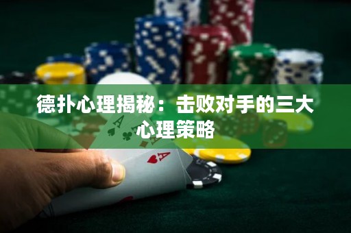 德扑心理揭秘：击败对手的三大心理策略