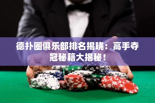 德扑圈俱乐部排名揭晓：高手夺冠秘籍大揭秘！