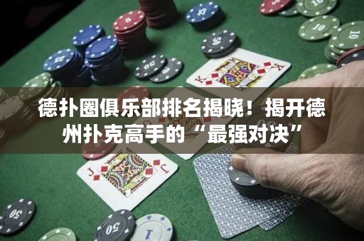 德扑圈俱乐部排名揭晓！揭开德州扑克高手的“最强对决”