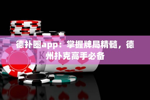 德扑圈app：掌握牌局精髓，德州扑克高手必备
