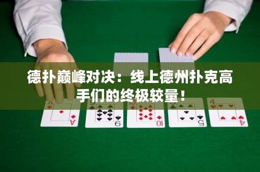 德扑巅峰对决：线上德州扑克高手们的终极较量！