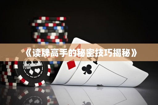 《读牌高手的秘密技巧揭秘》