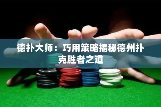 德扑大师：巧用策略揭秘德州扑克胜者之道