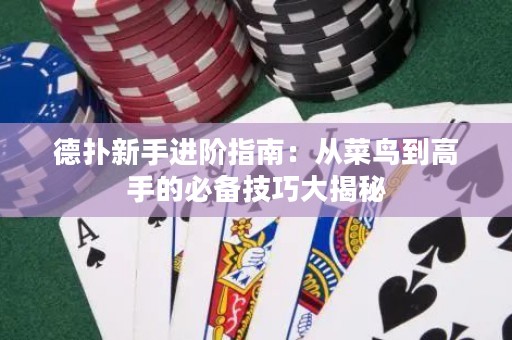 德扑新手进阶指南：从菜鸟到高手的必备技巧大揭秘