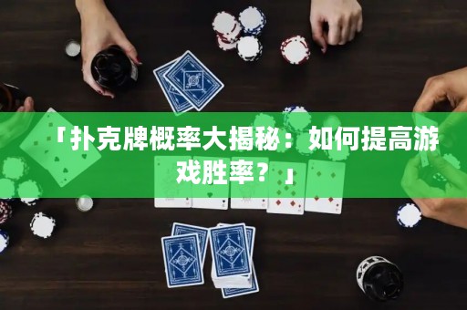 「扑克牌概率大揭秘：如何提高游戏胜率？」