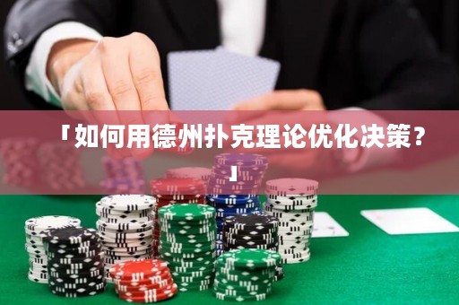 「如何用德州扑克理论优化决策？」