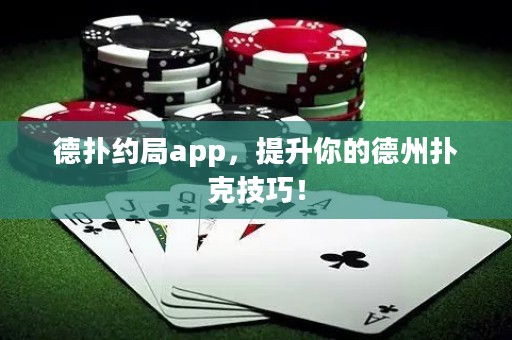 德扑约局app，提升你的德州扑克技巧！