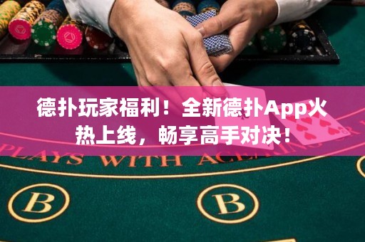 德扑玩家福利！全新德扑App火热上线，畅享高手对决！