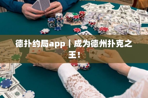 德扑约局app｜成为德州扑克之王！