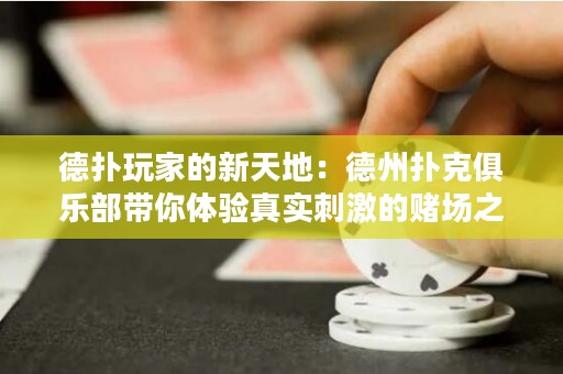 德扑玩家的新天地：德州扑克俱乐部带你体验真实刺激的赌场之旅！